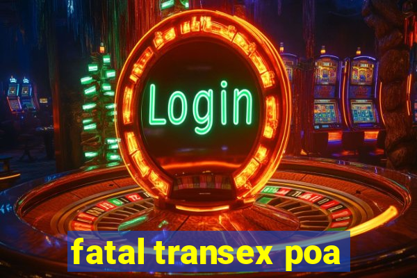 fatal transex poa